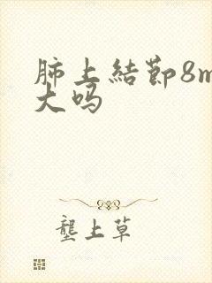 肺上结节8mm大吗