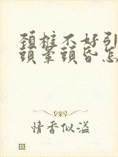 颈椎不好引起的头晕头昏怎么治疗吃什么药