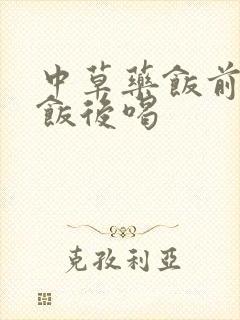 中草药饭前还是饭后喝