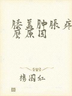 膝盖肿胀疼痛什么原因