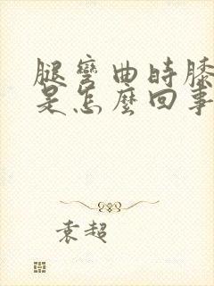腿弯曲时膝盖疼是怎么回事