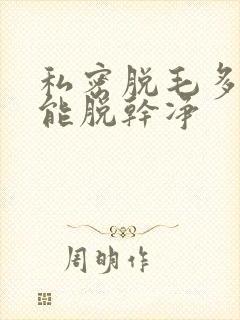 私密脱毛多少次能脱干净