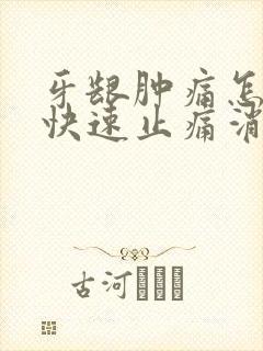 牙龈肿痛怎么办快速止痛消肿止痛