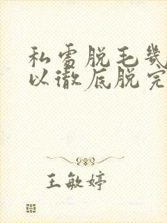 私处脱毛几次可以彻底脱完