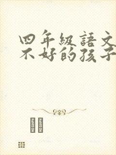 四年级语文成绩不好的孩子怎么辅导