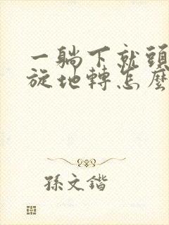 一躺下就头晕天旋地转怎么回事