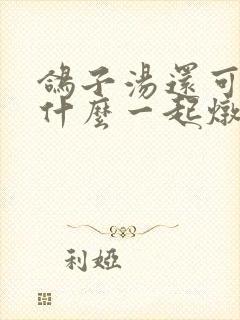 鸽子汤还可以放什么一起炖