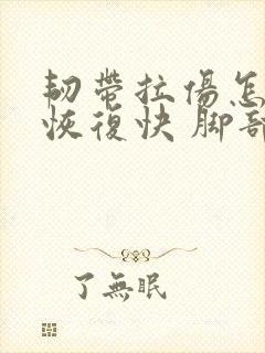 韧带拉伤怎么办恢复快 脚部