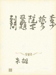 到医院检查心理问题要多少钱