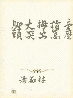 脚大拇指旁边骨头突出怎么治
