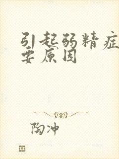 引起弱精症的主要原因