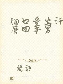 胸口爱出汗是怎么回事男
