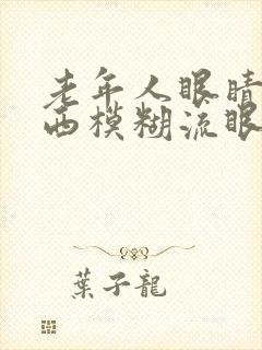 老年人眼睛看东西模糊流眼泪是怎么回事