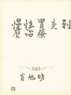 慢性胃炎到底怎么治疗