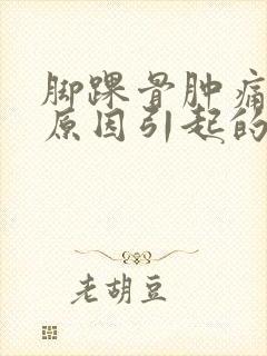 脚踝骨肿痛什么原因引起的