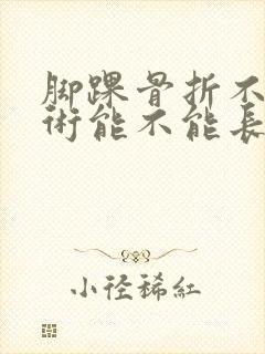 脚踝骨折不动手术能不能长好
