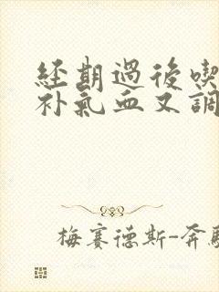 经期过后吃什么补气血又调理