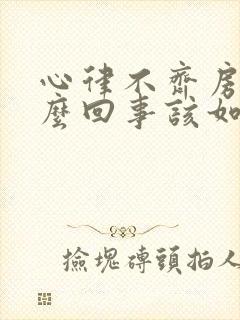 心律不齐房颤怎么回事该如何治疗