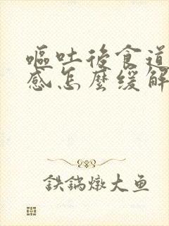 呕吐后食道灼烧感怎么缓解