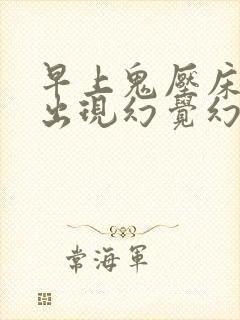 早上鬼压床还会出现幻觉幻听是怎么回事?