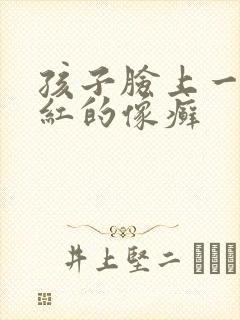孩子脸上一块红红的像癣