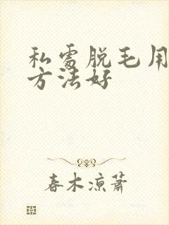 私处脱毛用哪种方法好