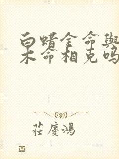 白蜡金命与杨柳木命相克吗?