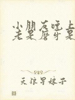 小朋友晚上睡觉老是磨牙是什么原因
