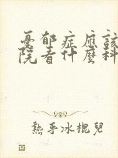 忧郁症应该去医院看什么科