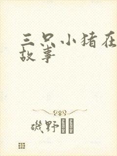 三只小猪在线听故事