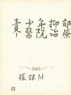 青少年抑郁去哪个医院治疗
