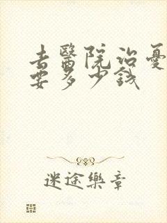 去医院治忧郁症要多少钱