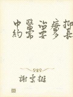 中医治疗抑郁大约需要多长时间