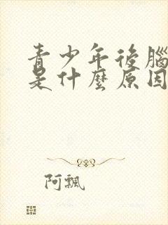 青少年后脑勺疼是什么原因引起的