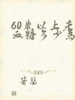 60岁以上老人血糖多少为正常