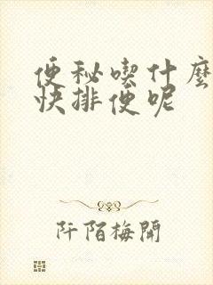 便秘吃什么能最快排便呢