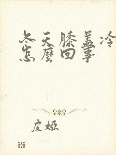 冬天膝盖冷疼是怎么回事