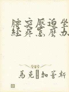 腰突压迫坐骨神经疼怎么办