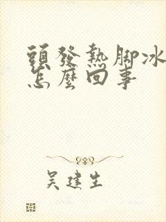 头发热脚冰凉是怎么回事