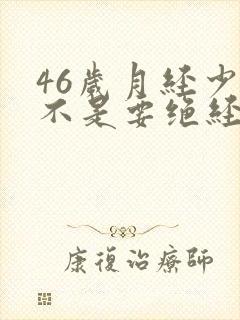 46岁月经少是不是要绝经了