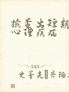 检查出短期精神心理疾病