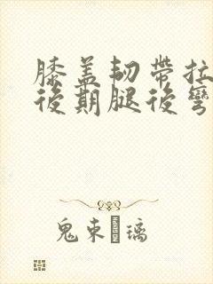 膝盖韧带拉伤后后期腿后弯曲不了