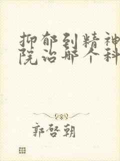 抑郁到精神科医院治哪个科