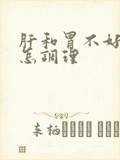 肝和胃不好的人怎调理
