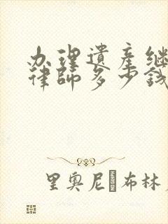 办理遗产继承请律师多少钱