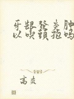 牙龈发炎肿痛可以吃头孢吗