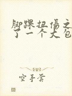 脚踝扭伤之后肿了一个大包怎么回事封面