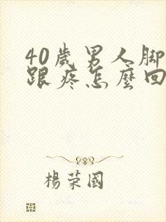 40岁男人脚后跟疼怎么回事