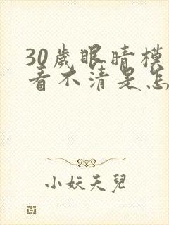 30岁眼睛模糊看不清是怎么回事