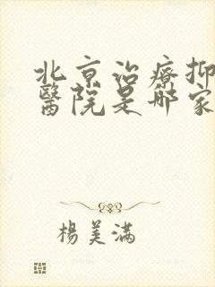 北京治疗抑郁好医院是哪家